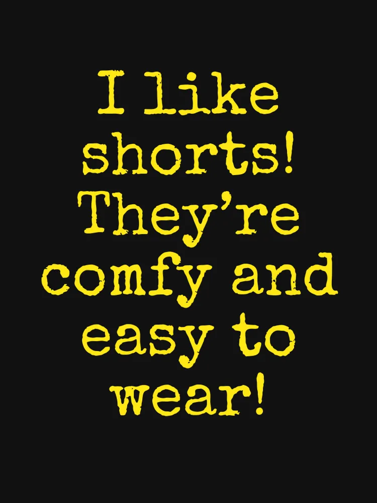 I like shorts! They’re comfy and easy to wear!